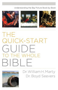Title: The Quick-Start Guide to the Whole Bible: Understanding the Big Picture Book-by-Book, Author: Dr. William H. Marty