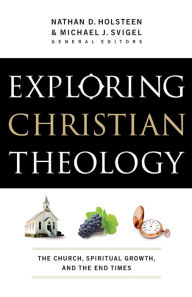 Title: Exploring Christian Theology: The Church, Spiritual Growth, and the End Times, Author: Nathan D. Holsteen