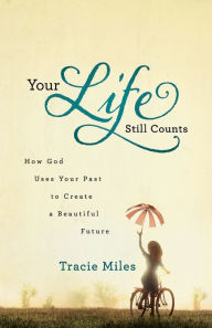 Title: Your Life Still Counts: How God Uses Your Past to Create a Beautiful Future, Author: Tracie Miles