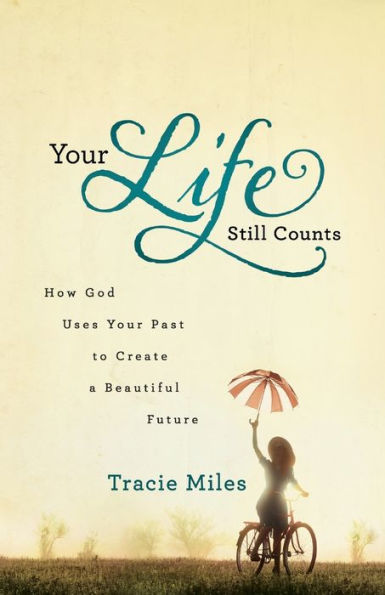 Your Life Still Counts: How God Uses Your Past to Create a Beautiful Future