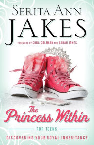 Title: The Princess Within for Teens: Discovering Your Royal Inheritance, Author: Serita Ann Jakes