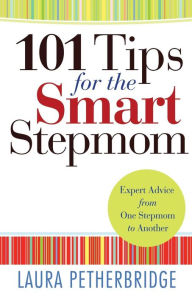 Title: 101 Tips for the Smart Stepmom: Expert Advice From One Stepmom to Another, Author: Laura Petherbridge