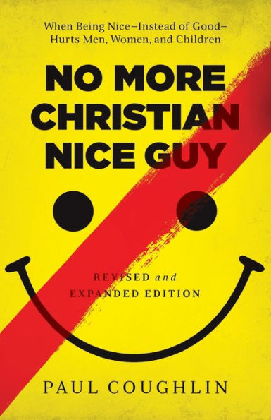 No More Christian Nice Guy: When Being Nice--Instead of Good--Hurts Men, Women, and Children