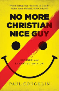 Title: No More Christian Nice Guy: When Being Nice--Instead of Good--Hurts Men, Women, and Children, Author: Paul Coughlin