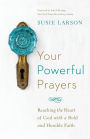 Your Powerful Prayers: Reaching the Heart of God with a Bold and Humble Faith