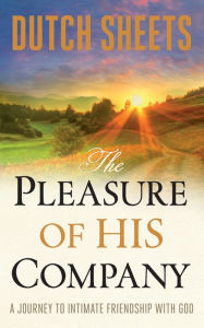 Title: The Pleasure of His Company: A Journey to Intimate Friendship with God, Author: Dutch Sheets