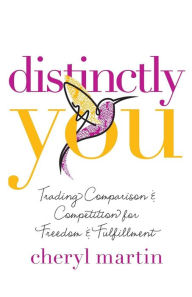 Title: Distinctly You: Trading Comparison and Competition for Freedom and Fulfillment, Author: Cheryl Martin