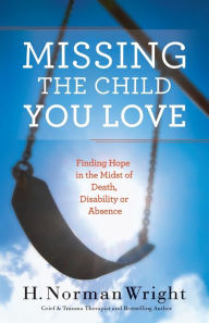 Title: Missing the Child You Love: Finding Hope in the Midst of Death, Disability or Absence, Author: H. Norman Wright