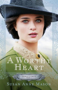 Title: A Worthy Heart (Courage to Dream Series #2), Author: Susan Anne Mason