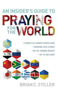 Title: An Insider's Guide to Praying for the World: A Country-by-Country Prayer Guide, Iinspiring Faith Stories, On-the-Ground Insights, Up-to-Date-Maps, Author: Brian C. Stiller