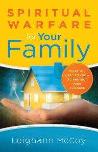 Title: Spiritual Warfare for Your Family: What You Need to Know to Protect Your Children, Author: Leighann McCoy