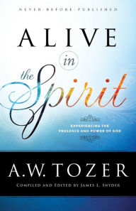 Title: Alive in the Spirit: Experiencing the Presence and Power of God, Author: A. W. Tozer