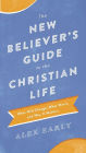 The New Believer's Guide to the Christian Life: What Will Change, What Won't, and Why It Matters