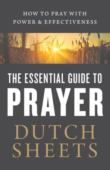 The Essential Guide to Prayer: How Pray with Power and Effectiveness