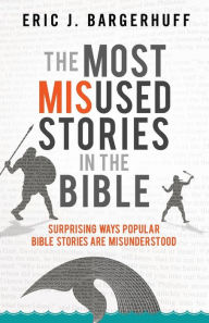 Title: The Most Misused Stories in the Bible: Surprising Ways Popular Bible Stories Are Misunderstood, Author: Eric J. Bargerhuff