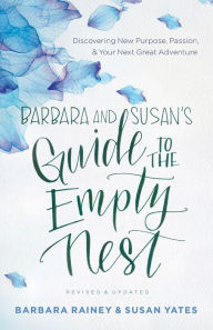 Title: Barbara and Susan's Guide to the Empty Nest: Discovering New Purpose, Passion, and Your Next Great Adventure, Author: Barbara Rainey