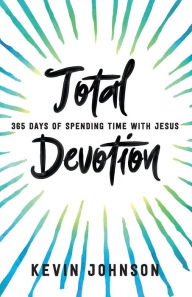 Title: Total Devotion: 365 Days of Spending Time With Jesus, Author: Kevin Johnson