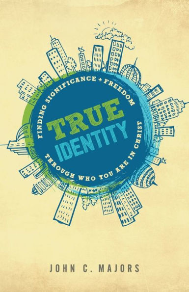 True Identity: Finding Significance and Freedom Through Who You Are Christ