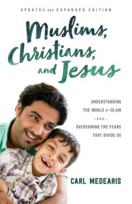 Title: Muslims, Christians, and Jesus: Understanding the World of Islam and Overcoming the Fears That Divide Us, Author: Carl Medearis