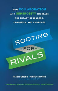 Title: Rooting for Rivals: How Collaboration and Generosity Increase the Impact of Leaders, Charities, and Churches, Author: Peter Greer