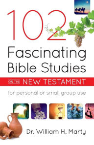 Title: 102 Fascinating Bible Studies on the New Testament, Author: Dr. William H. Marty