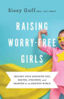 Raising Worry-Free Girls: Helping Your Daughter Feel Braver, Stronger, and Smarter in an Anxious World