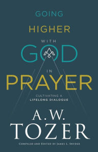 Ebook download pdf format Going Higher with God in Prayer: Cultivating a Lifelong Dialogue (English literature) 9780764234040 by A.W. Tozer, James L. Snyder 