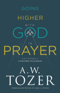 Title: Going Higher with God in Prayer: Cultivating a Lifelong Dialogue, Author: A. W. Tozer