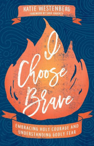 Textbooks download for free I Choose Brave: Embracing Holy Courage and Understanding Godly Fear 9780764235412 by Katie Westenberg, Sara Hagerty in English