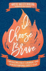 I Choose Brave: Embracing Holy Courage and Understanding Godly Fear