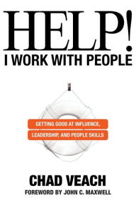 Title: Help! I Work with People: Getting Good at Influence, Leadership, and People Skills, Author: Chad Veach