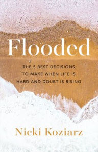 Title: Flooded: The 5 Best Decisions to Make When Life Is Hard and Doubt Is Rising, Author: Nicki Koziarz