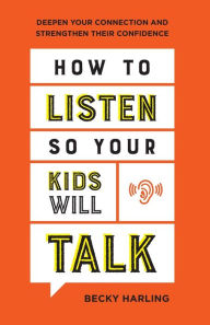 Title: How to Listen So Your Kids Will Talk: Deepen Your Connection and Strengthen Their Confidence, Author: Becky Harling