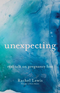 Title: Unexpecting: Real Talk on Pregnancy Loss, Author: Rachel Lewis