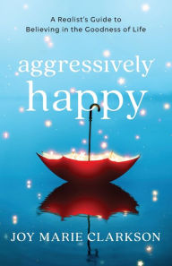 Free guest book download Aggressively Happy: A Realist's Guide to Believing in the Goodness of Life 9781493435944 by 