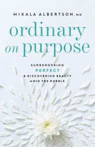 Free downloading ebook Ordinary on Purpose: Surrendering Perfect and Discovering Beauty amid the Rubble