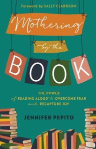 Free downloadble ebooks Mothering by the Book: The Power of Reading Aloud to Overcome Fear and Recapture Joy by Jennifer Pepito, Sally Clarkson DJVU iBook RTF