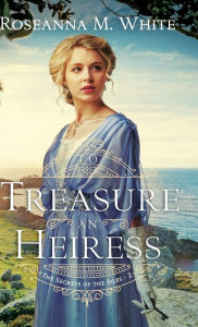 Title: To Treasure an Heiress, Author: Roseanna M. White