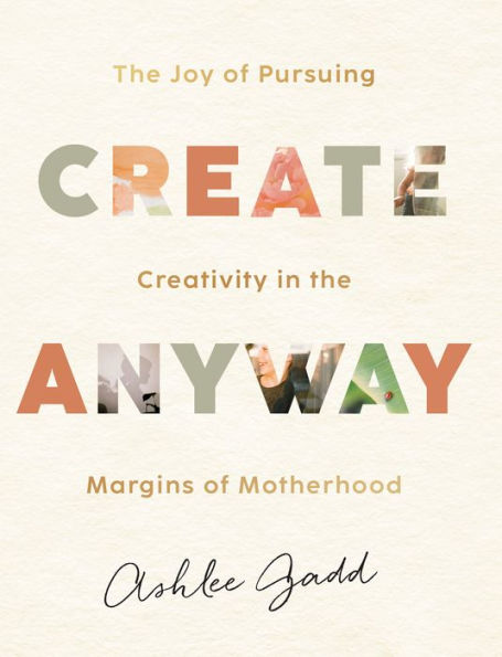 Create Anyway: the Joy of Pursuing Creativity Margins Motherhood