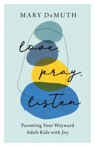 Title: Love, Pray, Listen: Parenting Your Wayward Adult Kids with Joy, Author: Mary DeMuth