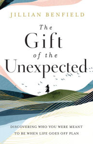 Title: The Gift of the Unexpected: Discovering Who You Were Meant to Be When Life Goes Off Plan, Author: Jillian Benfield