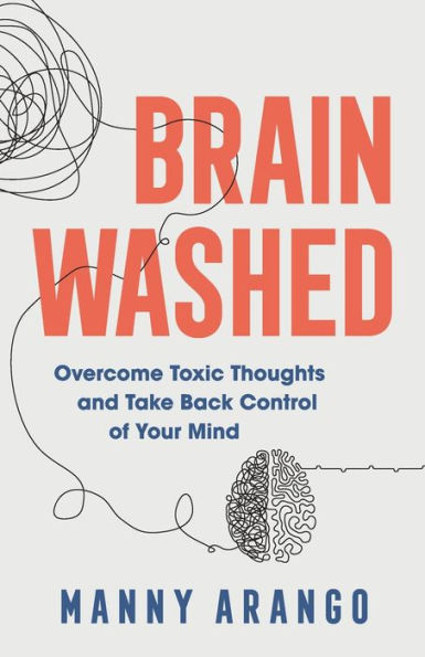 Brain Washed: Overcome Toxic Thoughts and Take Back Control of Your Mind