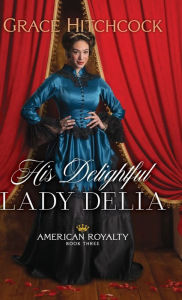 Title: His Delightful Lady Delia, Author: Grace Hitchcock