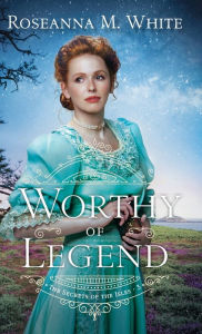 Title: Worthy of Legend, Author: Roseanna M. White