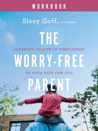 Title: The Worry-Free Parent Workbook: Learning to Live in Confidence So Your Kids Can Too, Author: Sissy Goff