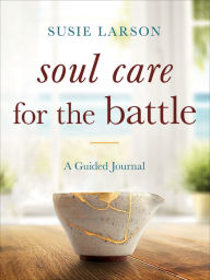 Books for free online download Soul Care for the Battle: A Guided Journal  (English literature) by Susie Larson, Susie Larson 9780764241437