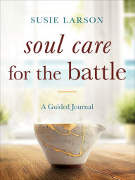 Book downloadable e free Soul Care for the Battle: A Guided Journal by Susie Larson, Susie Larson