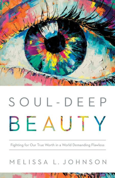Soul-Deep Beauty: Fighting for Our True Worth a World Demanding Flawless
