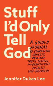 Title: Stuff I'd Only Tell God: A Guided Journal of Courageous Honesty, Obsessive Truth-Telling, and Beautifully Ruthless Self-Discovery, Author: Jennifer Dukes Lee