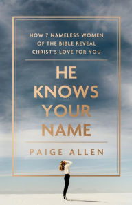 Electronics e-book download He Knows Your Name: How 7 Nameless Women of the Bible Reveal Christ's Love for You DJVU ePub MOBI by Paige Allen